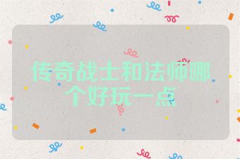 传奇战士和法师哪个好玩一点