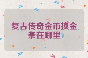 复古传奇金币换金条在哪里