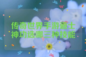 传奇世界手游道士神功选哪三种技能