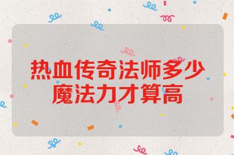 热血传奇法师多少魔法力才算高