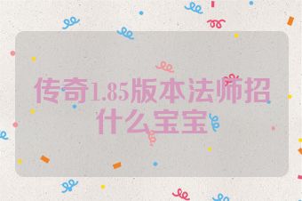 传奇1.85版本法师招什么宝宝