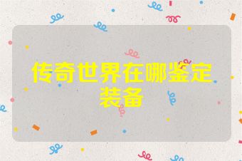传奇世界在哪鉴定装备