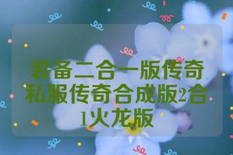 装备二合一版传奇私服传奇合成版2合1火龙版