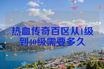 热血传奇百区从1级到40级需要多久