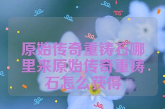 原始传奇重铸石哪里来原始传奇重铸石怎么获得