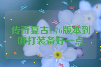 传奇复古1.76版本到哪打装备好一点