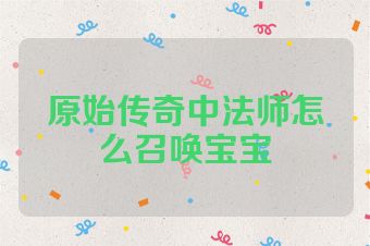 原始传奇中法师怎么召唤宝宝