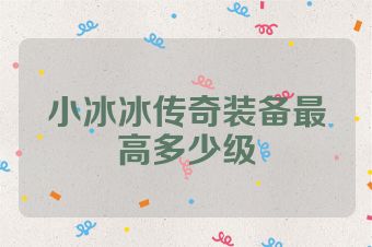 小冰冰传奇装备最高多少级