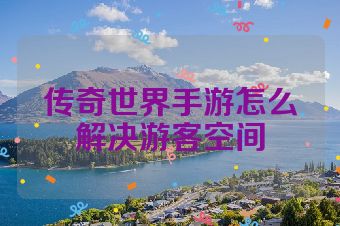 传奇世界手游怎么解决游客空间