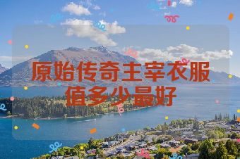 原始传奇主宰衣服值多少最好