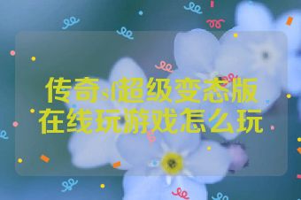 传奇sf超级变态版在线玩游戏怎么玩