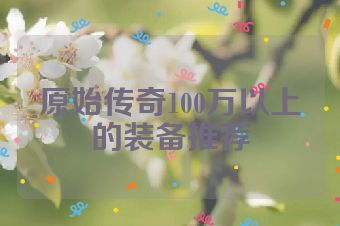 原始传奇100万以上的装备推荐