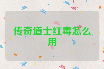 传奇道士红毒怎么用