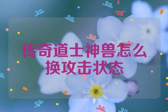 传奇道士神兽怎么换攻击状态