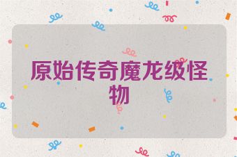 原始传奇魔龙级怪物