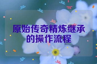 原始传奇精炼继承的操作流程