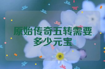 原始传奇五转需要多少元宝
