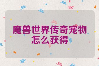 魔兽世界传奇宠物怎么获得