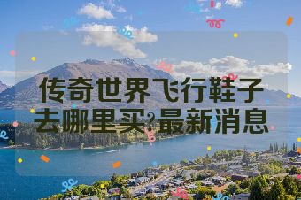 传奇世界飞行鞋子去哪里买?最新消息