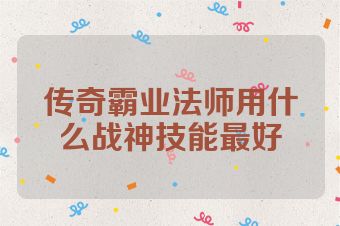 传奇霸业法师用什么战神技能最好