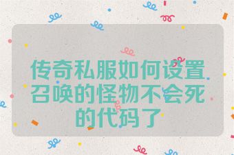传奇私服如何设置召唤的怪物不会死的代码了