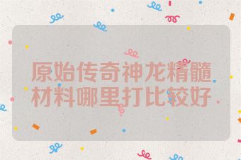 原始传奇神龙精髓材料哪里打比较好