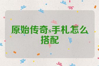 原始传奇s手札怎么搭配