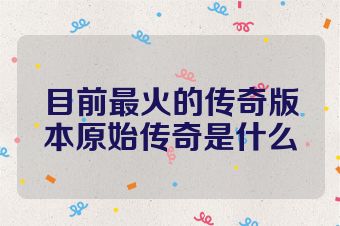 目前最火的传奇版本原始传奇是什么