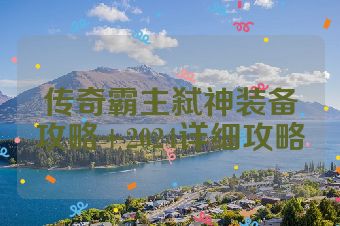 传奇霸主弑神装备攻略+2024详细攻略