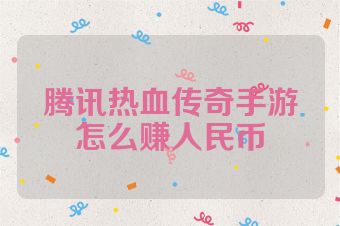 腾讯热血传奇手游怎么赚人民币