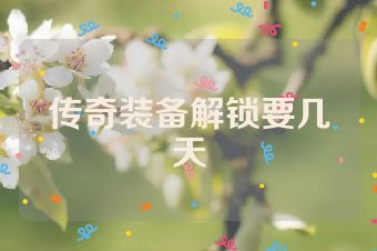传奇装备解锁要几天