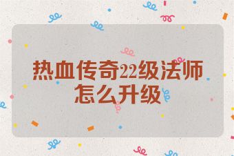 热血传奇22级法师怎么升级