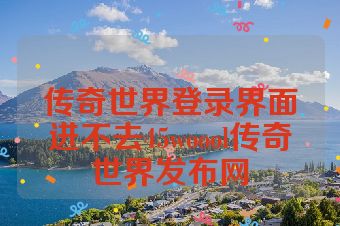 传奇世界登录界面进不去45woool传奇世界发布网