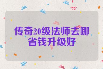 传奇20级法师去哪省钱升级好