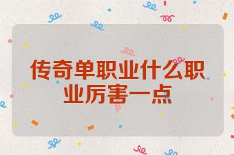 传奇单职业什么职业厉害一点