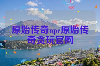 原始传奇npc原始传奇贪玩官网