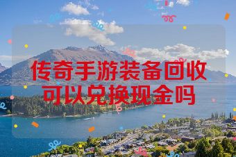 传奇手游装备回收可以兑换现金吗