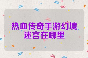 热血传奇手游幻境迷宫在哪里