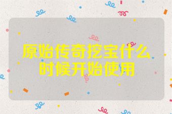 原始传奇挖宝什么时候开始使用