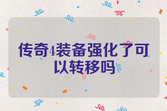 传奇4装备强化了可以转移吗