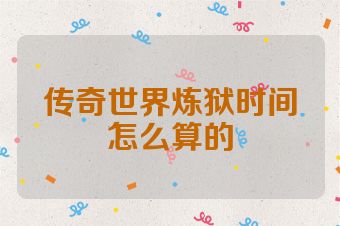 传奇世界炼狱时间怎么算的