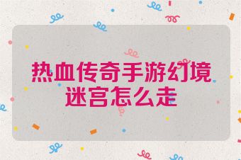 热血传奇手游幻境迷宫怎么走