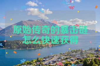 原始传奇的暴击链怎么快速获得