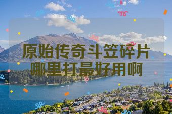 原始传奇斗笠碎片哪里打最好用啊