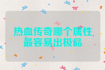 热血传奇哪个属性最容易出极品