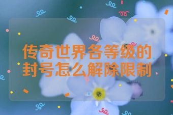 传奇世界各等级的封号怎么解除限制