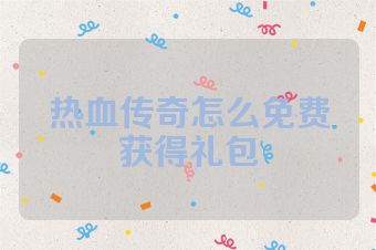 热血传奇怎么免费获得礼包