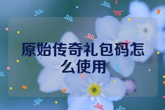 原始传奇礼包码怎么使用