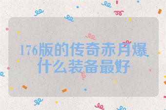 176版的传奇赤月爆什么装备最好