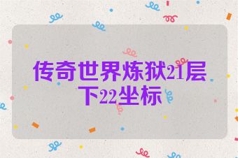 传奇世界炼狱21层下22坐标